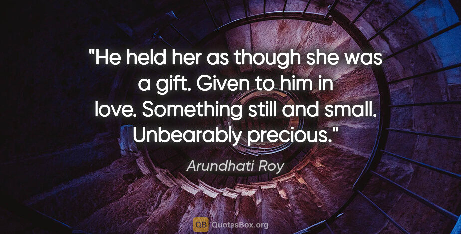 Arundhati Roy quote: "He held her as though she was a gift. Given to him in love...."