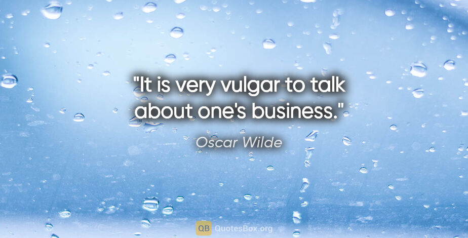 Oscar Wilde quote: "It is very vulgar to talk about one's business."