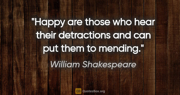 William Shakespeare quote: "Happy are those who hear their detractions and can put them to..."