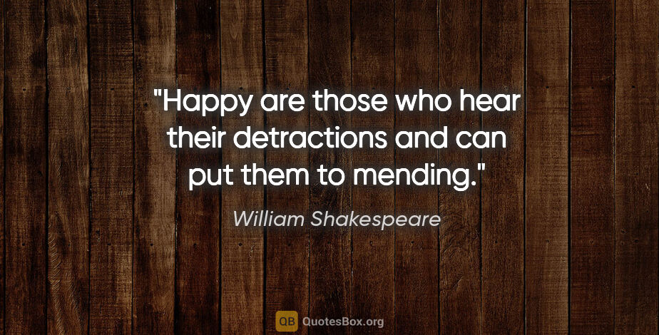 William Shakespeare quote: "Happy are those who hear their detractions and can put them to..."