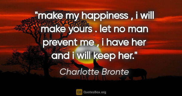 Charlotte Bronte quote: "make my happiness , i will make yours . let no man prevent me..."