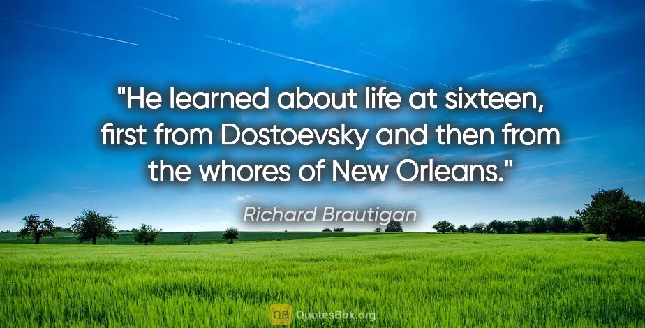 Richard Brautigan quote: "He learned about life at sixteen, first from Dostoevsky and..."