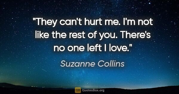 Suzanne Collins quote: "They can't hurt me. I'm not like the rest of you. There's no..."