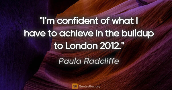 Paula Radcliffe quote: "I'm confident of what I have to achieve in the buildup to..."