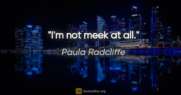 Paula Radcliffe quote: "I'm not meek at all."