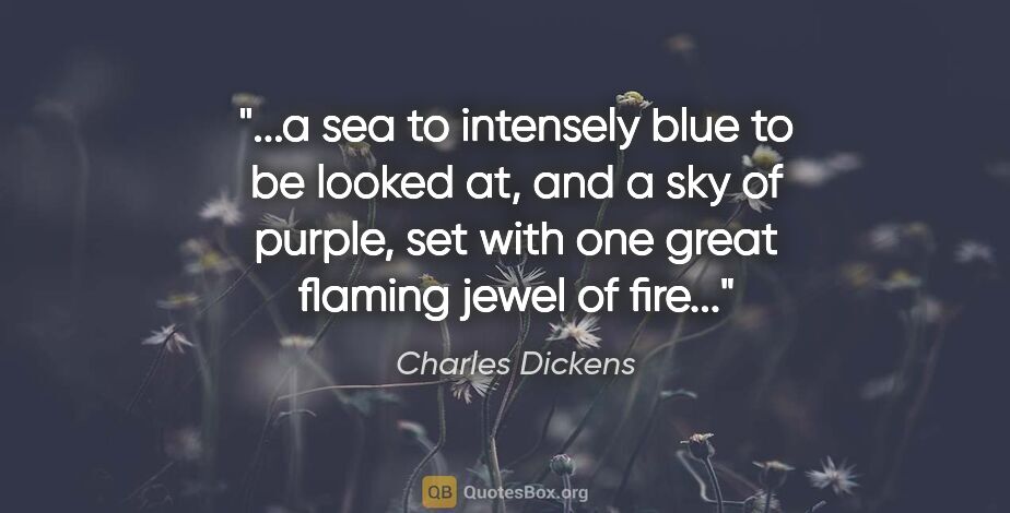 Charles Dickens quote: "a sea to intensely blue to be looked at, and a sky of purple,..."