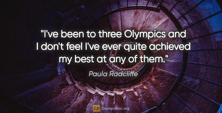 Paula Radcliffe quote: "I've been to three Olympics and I don't feel I've ever quite..."