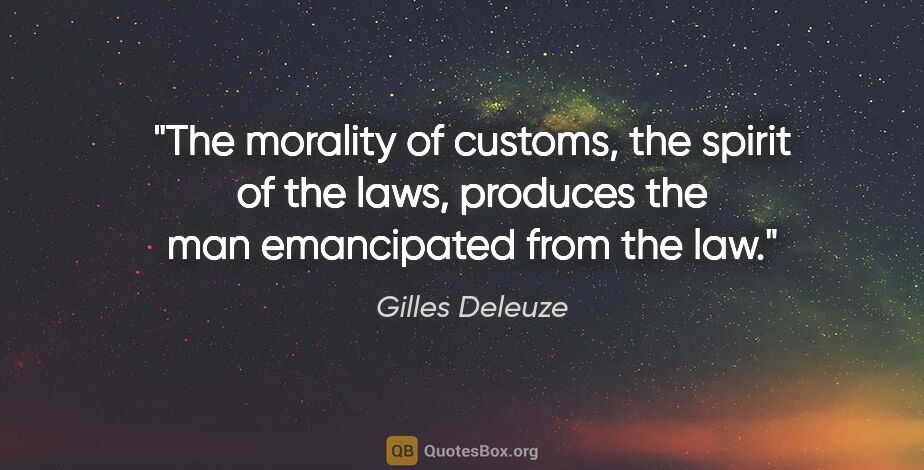 Gilles Deleuze quote: "The morality of customs, the spirit of the laws, produces the..."