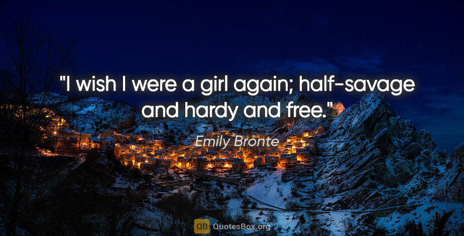 Emily Bronte quote: "I wish I were a girl again; half-savage and hardy and free."