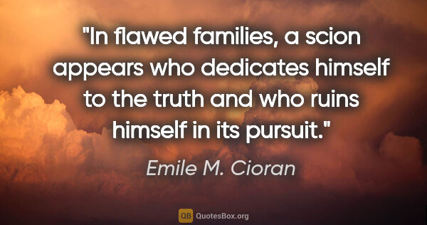 Emile M. Cioran quote: "In flawed families, a scion appears who dedicates himself to..."