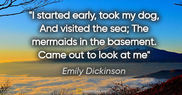 Emily Dickinson quote: "I started early, took my dog, And visited the sea; The..."