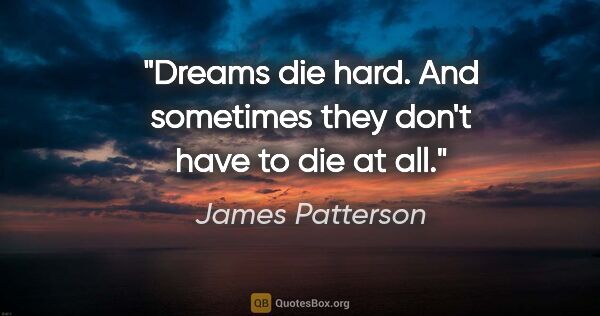 James Patterson quote: "Dreams die hard. And sometimes they don't have to die at all."