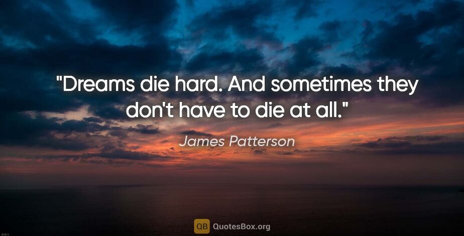 James Patterson quote: "Dreams die hard. And sometimes they don't have to die at all."