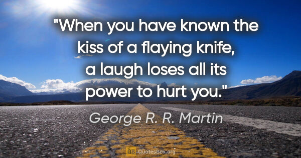 George R. R. Martin quote: "When you have known the kiss of a flaying knife, a laugh loses..."