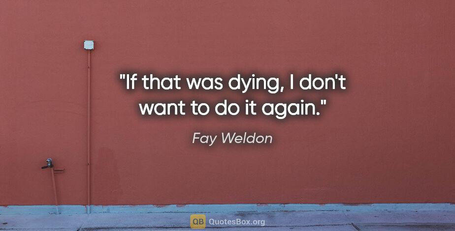 Fay Weldon quote: "If that was dying, I don't want to do it again."