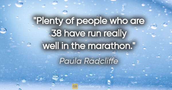 Paula Radcliffe quote: "Plenty of people who are 38 have run really well in the marathon."
