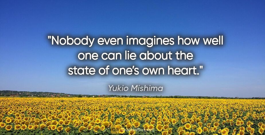 Yukio Mishima quote: "Nobody even imagines how well one can lie about the state of..."