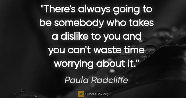 Paula Radcliffe quote: "There's always going to be somebody who takes a dislike to you..."