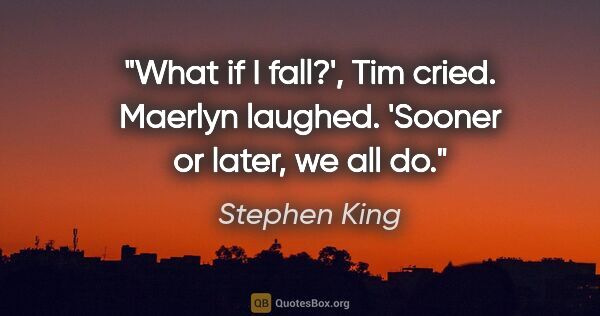Stephen King quote: "What if I fall?', Tim cried.

Maerlyn laughed. 'Sooner or..."