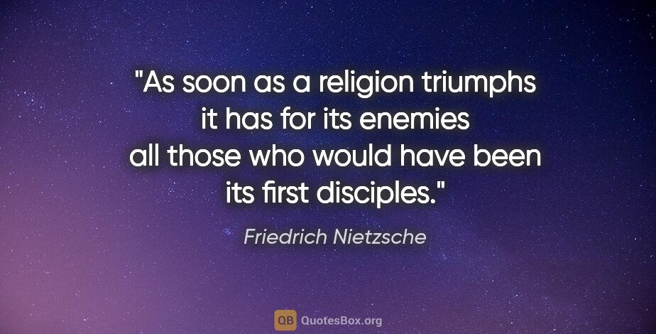 Friedrich Nietzsche quote: "As soon as a religion triumphs it has for its enemies all..."