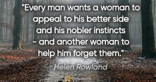 Helen Rowland quote: "Every man wants a woman to appeal to his better side and his..."