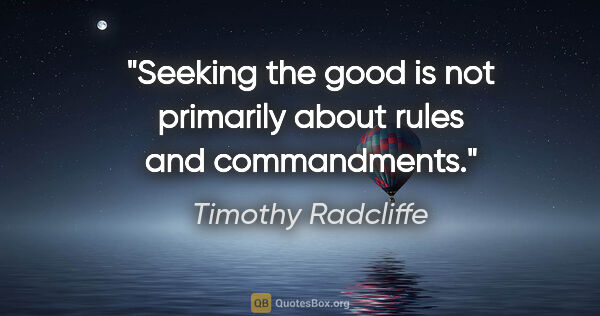 Timothy Radcliffe quote: "Seeking the good is not primarily about rules and commandments."