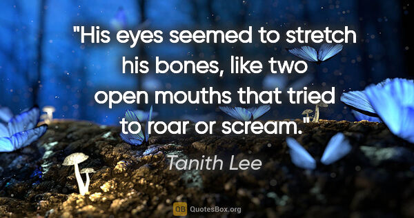 Tanith Lee quote: "His eyes seemed to stretch his bones, like two open mouths..."