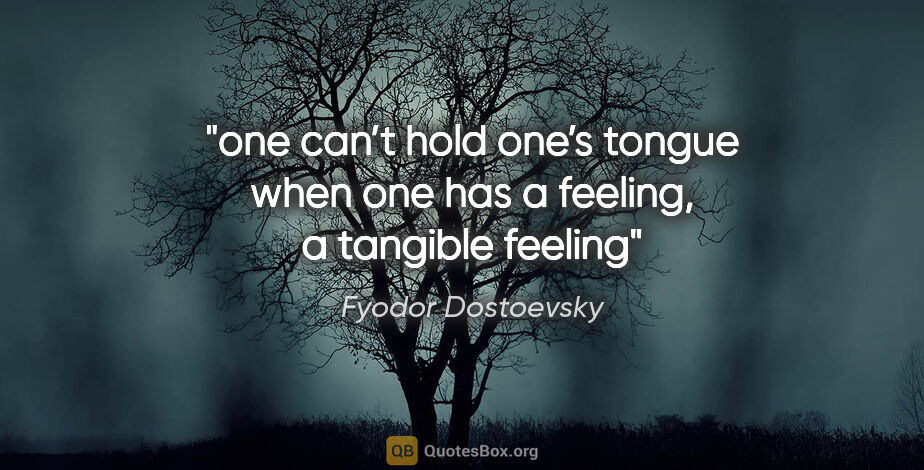 Fyodor Dostoevsky quote: "one can’t hold one’s tongue when one has a feeling, a tangible..."