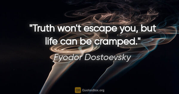 Fyodor Dostoevsky quote: "Truth won't escape you, but life can be cramped."
