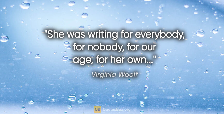 Virginia Woolf quote: "She was writing for everybody, for nobody, for our age, for..."
