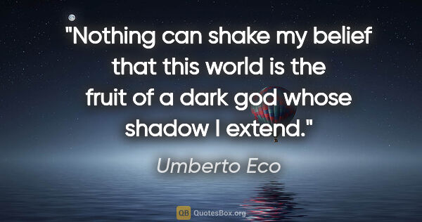 Umberto Eco quote: "Nothing can shake my belief that this world is the fruit of a..."