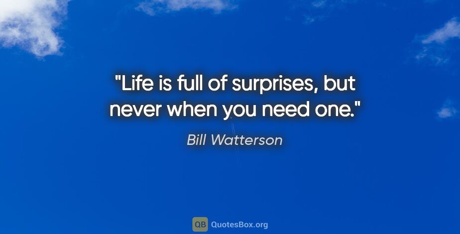 Bill Watterson quote: "Life is full of surprises, but never when you need one."