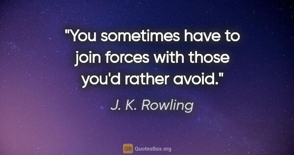 J. K. Rowling quote: "You sometimes have to join forces with those you'd rather avoid."