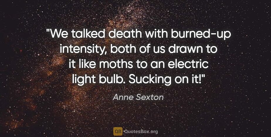 Anne Sexton quote: "We talked death with burned-up intensity, both of us drawn to..."