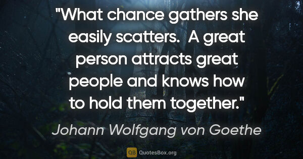 Johann Wolfgang von Goethe quote: "What chance gathers she easily scatters.  A great person..."