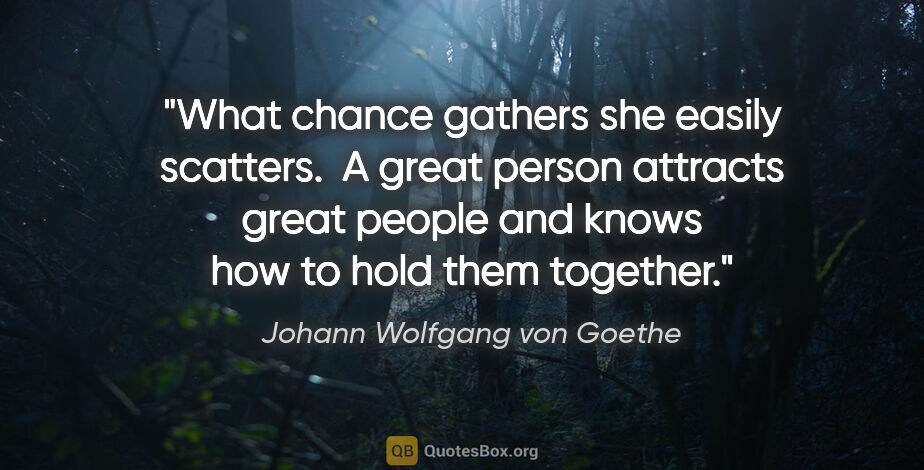 Johann Wolfgang von Goethe quote: "What chance gathers she easily scatters.  A great person..."