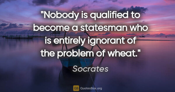 Socrates quote: "Nobody is qualified to become a statesman who is entirely..."