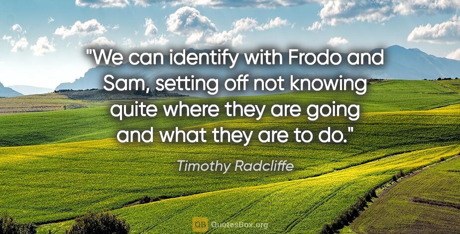 Timothy Radcliffe quote: "We can identify with Frodo and Sam, setting off not knowing..."