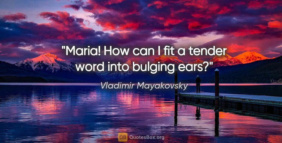 Vladimir Mayakovsky quote: "Maria! How can I fit a tender word into bulging ears?"
