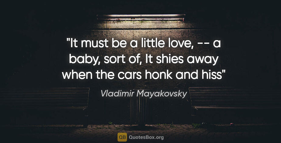 Vladimir Mayakovsky quote: "It must be a little love, -- a baby, sort of, It shies away..."