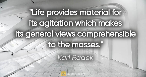 Karl Radek quote: "Life provides material for its agitation which makes its..."