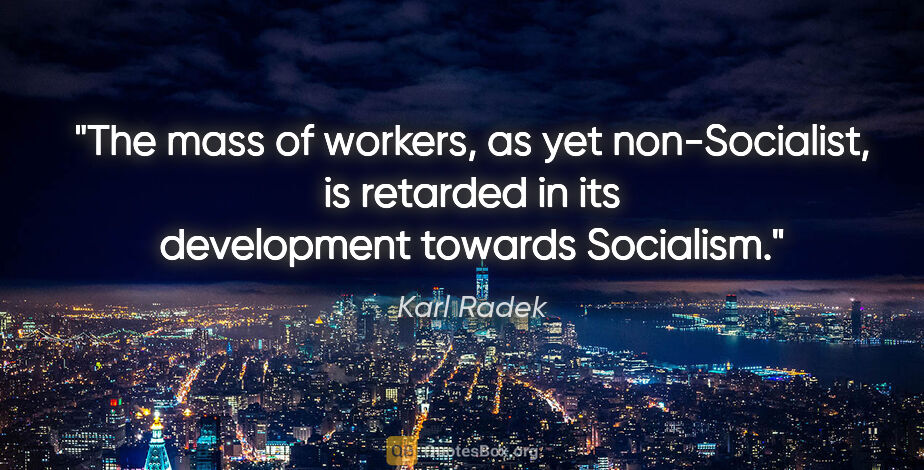 Karl Radek quote: "The mass of workers, as yet non-Socialist, is retarded in its..."