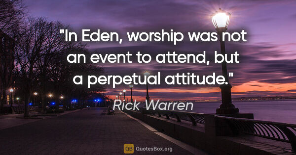 Rick Warren quote: "In Eden, worship was not an event to attend, but a perpetual..."