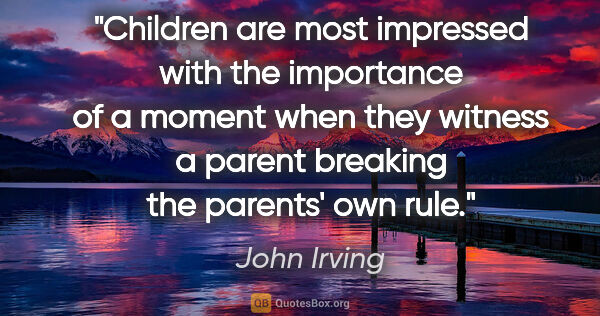 John Irving quote: "Children are most impressed with the importance of a moment..."