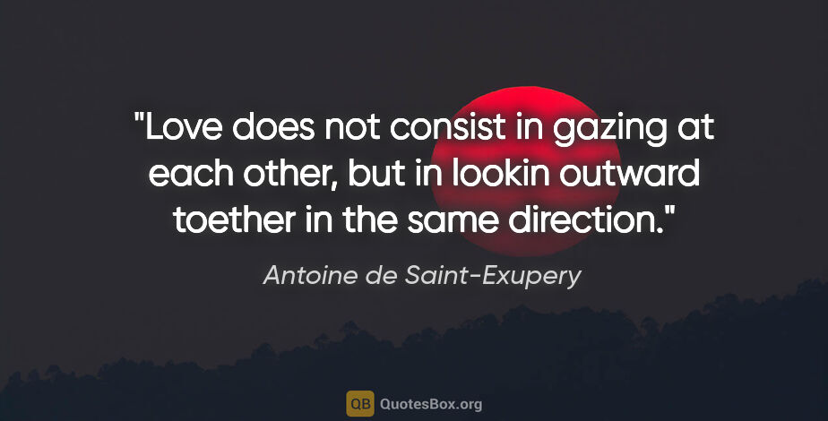 Antoine de Saint-Exupery quote: "Love does not consist in gazing at each other, but in lookin..."