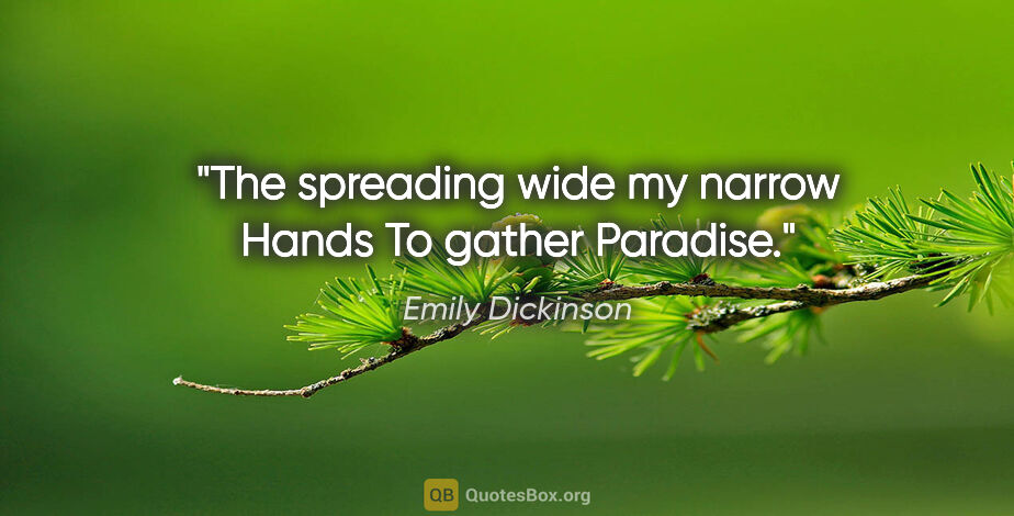 Emily Dickinson quote: "The spreading wide my narrow Hands To gather Paradise."