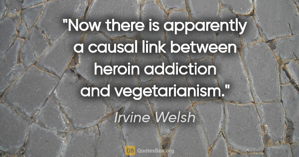 Irvine Welsh quote: "Now there is apparently a causal link between heroin addiction..."