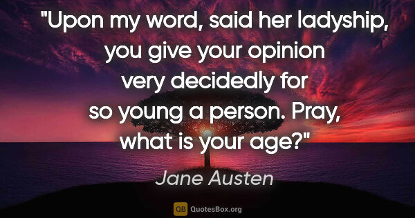 Jane Austen quote: "Upon my word," said her ladyship, "you give your opinion very..."