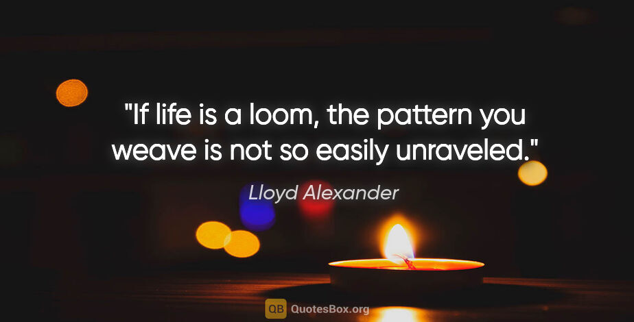 Lloyd Alexander quote: "If life is a loom, the pattern you weave is not so easily..."