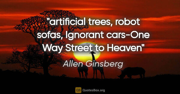 Allen Ginsberg quote: "artificial trees, robot sofas, Ignorant cars-One Way Street to..."